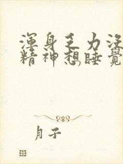 浑身乏力没劲没精神想睡觉