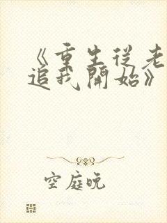 《重生从老婆倒追我开始》