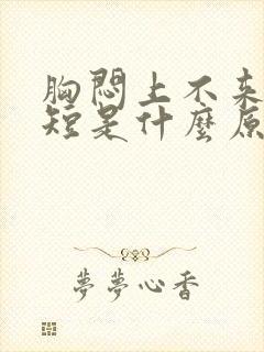 胸闷上不来气气短是什么原因封面