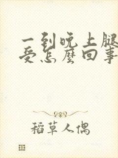 一到晚上腿就难受怎么回事