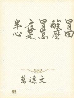 半夜胃酸胃胀烧心是怎么回事