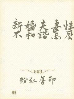 新婚夫妻性生活不和谐怎么办