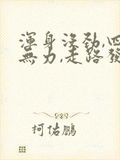 浑身没劲,四肢无力,走路发软