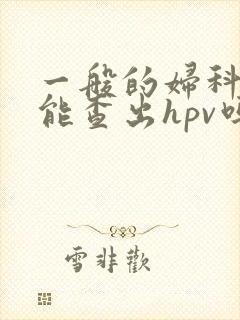 一般的妇科检查能查出hpv吗