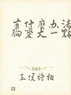 有什么办法能让胸变大一点