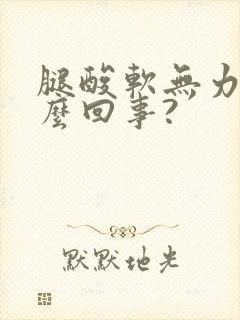 腿酸软无力是怎么回事?