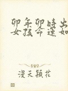 卯年卯时出生的女孩命运如何