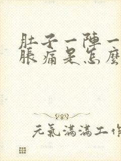 肚子一阵一阵的胀痛是怎么回事