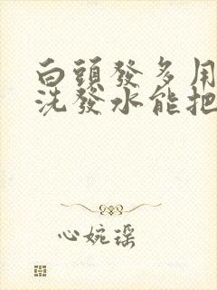 白头发多用什么洗发水能把头发洗黑