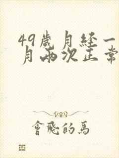 49岁月经一个月两次正常吗是要绝经了吗女性