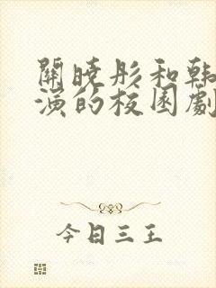 关晓彤和韩国人演的校园剧