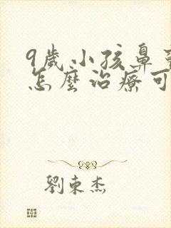 9岁小孩鼻窦炎怎么治疗可以根除