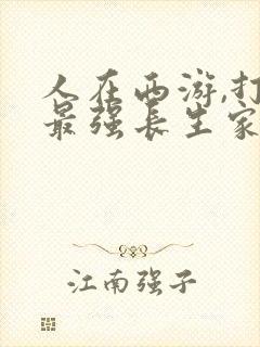 人在西游,打造最强长生家族小说阅读全文