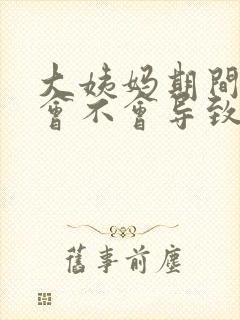 大姨妈期间同房会不会导致月经推迟