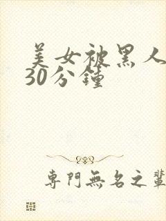 美女被黑人爆插30分钟