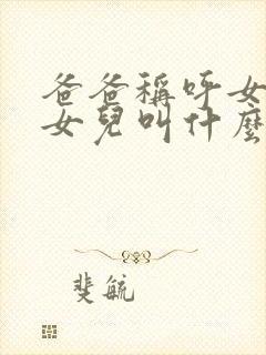 爸爸称呼女儿的女儿叫什么