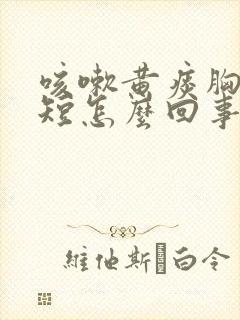 咳嗽黄痰胸闷气短怎么回事