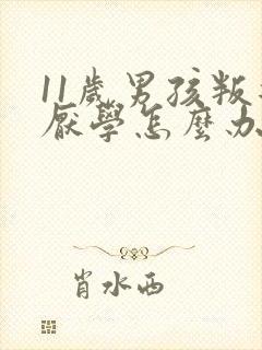 11岁男孩叛逆厌学怎么办