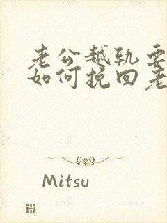 老公越轨要离婚如何挽回老公的心