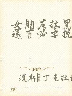 女朋友拉黑你了还有必要挽回吗