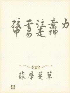 孩子注意力不集中易走神