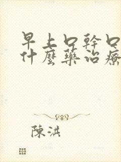 早上口干口苦用什么药治疗