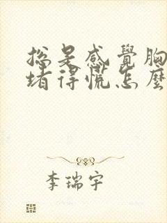 总是感觉胸口闷堵得慌怎么回事啊封面