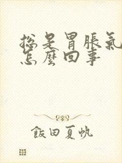 总是胃胀气打嗝怎么回事