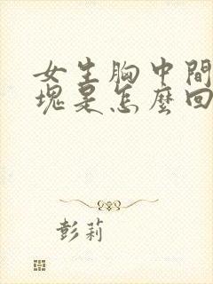 女生胸中间有硬块是怎么回事封面