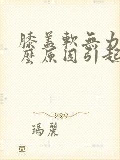 膝盖软无力是什么原因引起的