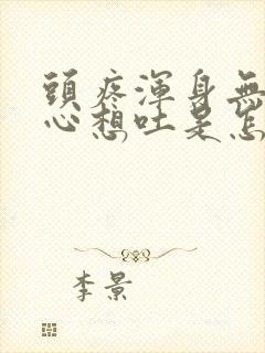 头疼浑身无力恶心想吐是怎么回事