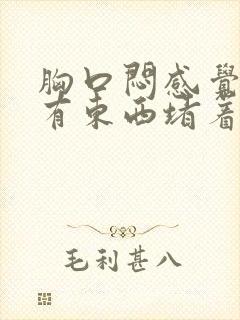 胸口闷感觉喉咙有东西堵着是什么原因