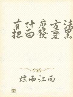 有什么方法可以把白发变黑发封面