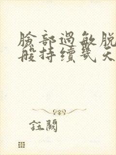 脸部过敏脱皮一般持续几天