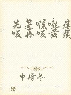 先是喉咙痒后干咳再咳黄痰