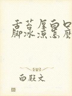 舌苔厚白口臭手脚冰凉怎么回事