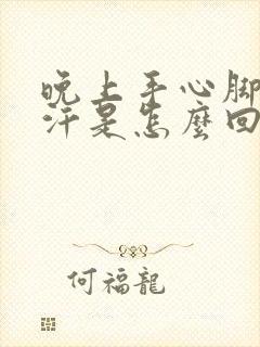 晚上手心脚心出汗是怎么回事