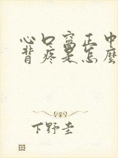 心口窝正中间后背疼是怎么回事封面