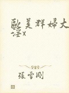 欧美群妇大交乱淫x