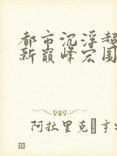 都市沉浮超前更新巅峰宏图封面