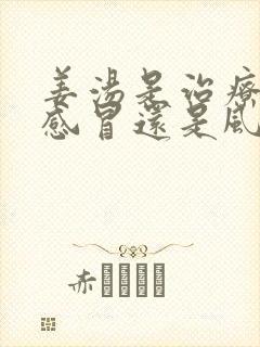 姜汤是治疗风寒感冒还是风热感冒?封面