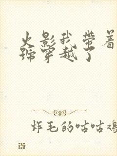 火影我带着满级号穿越了