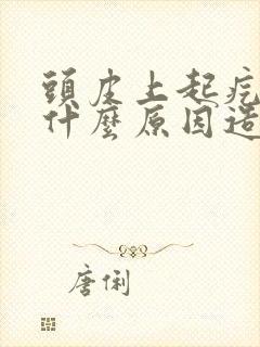 头皮上起疙瘩是什么原因造成的