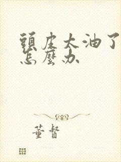 头皮太油了掉发怎么办