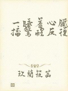 一睡着心脏就抽搐惊醒反复无法入睡封面