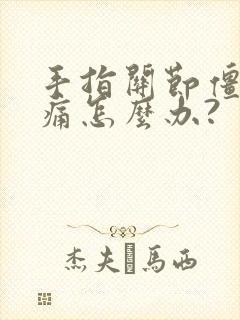 手指关节僵硬疼痛怎么办?