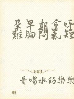 孕早期会呼吸困难胸闷气短吗