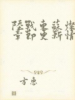 陆战东苏灿最新章节更新情况