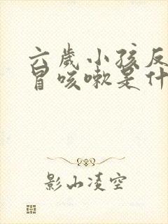 六岁小孩反复感冒咳嗽是什么原因