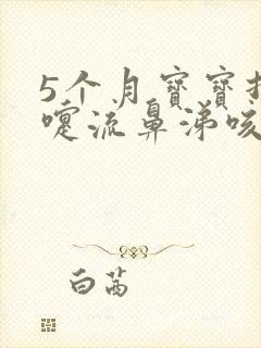 5个月宝宝打喷嚏流鼻涕咳嗽怎么办